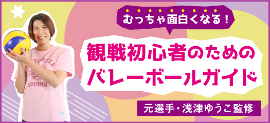 むっちゃ面白くなる！観戦初心者のためのバレーボールガイド【元選手・浅津ゆうこ監修】