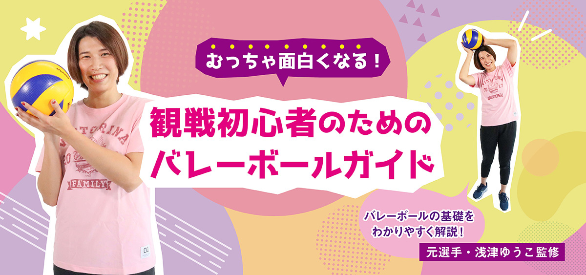 むっちゃ面白くなる！観戦初心者のためのバレーボールガイド【元選手・浅津ゆうこ監修】